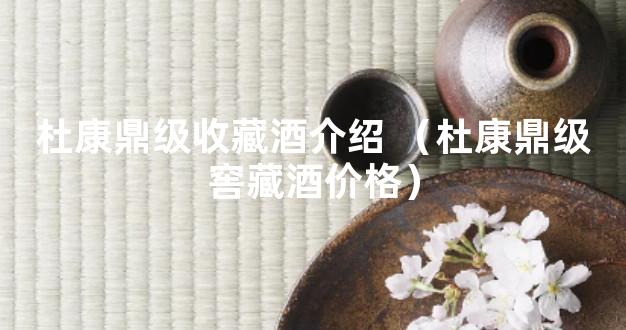 杜康鼎级收藏酒介绍 （杜康鼎级窖藏酒价格）